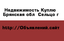 Недвижимость Куплю. Брянская обл.,Сельцо г.